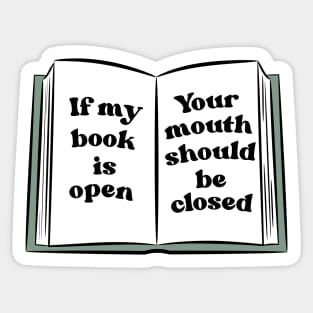 if my book is open, your mouth should be closed Sticker